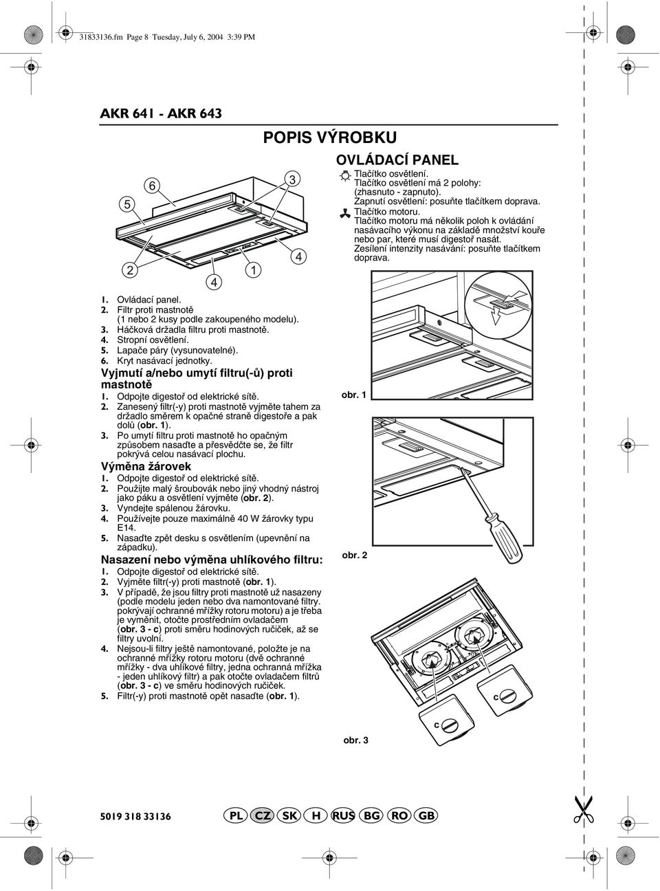 Ovládací panel. 2. Filtr proti mastnotě (1 nebo 2 kusy podle zakoupeného modelu). 3. Háčková držadla filtru proti mastnotě. 4. Stropní osvětlení. 5. Lapače páry (vysunovatelné). 6.