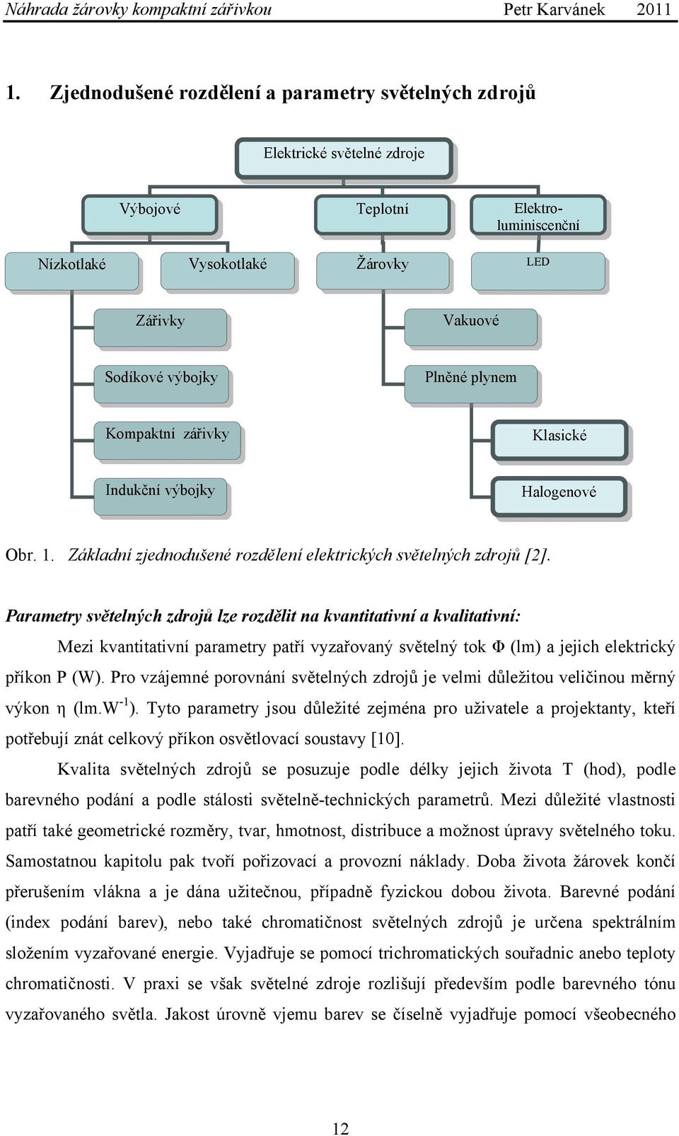 Parametry světelných zdrojů lze rozdělit na kvantitativní a kvalitativní: Mezi kvantitativní parametry patří vyzařovaný světelný tok Φ (lm) a jejich elektrický příkon P (W).