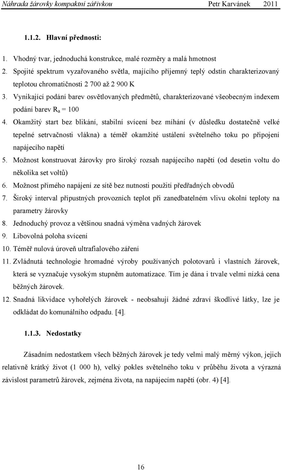 Vynikající podání barev osvětlovaných předmětů, charakterizované všeobecným indexem podání barev R a = 100 4.