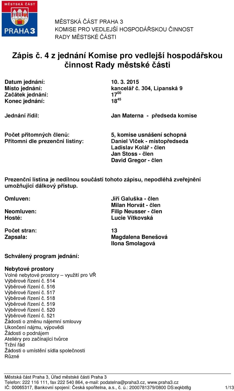 Vlček - místopředseda Ladislav Kolář - člen Jan Stoss - člen David Gregor - člen Prezenční listina je nedílnou součástí tohoto zápisu, nepodléhá zveřejnění umožňující dálkový přístup.