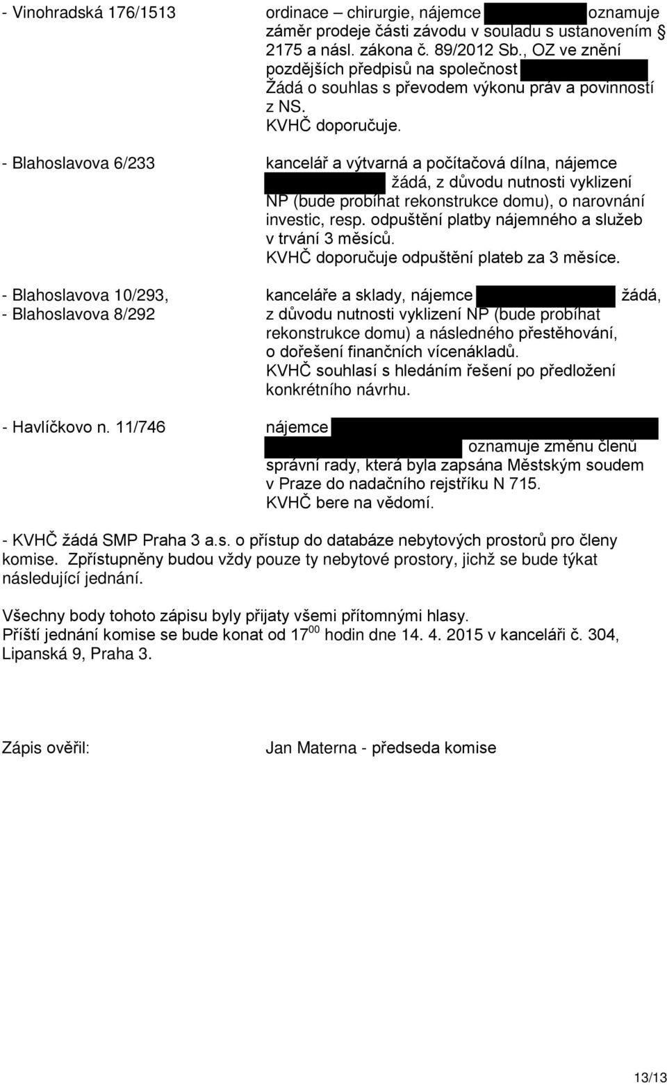 - Blahoslavova 6/233 kancelář a výtvarná a počítačová dílna, nájemce žádá, z důvodu nutnosti vyklizení NP (bude probíhat rekonstrukce domu), o narovnání investic, resp.
