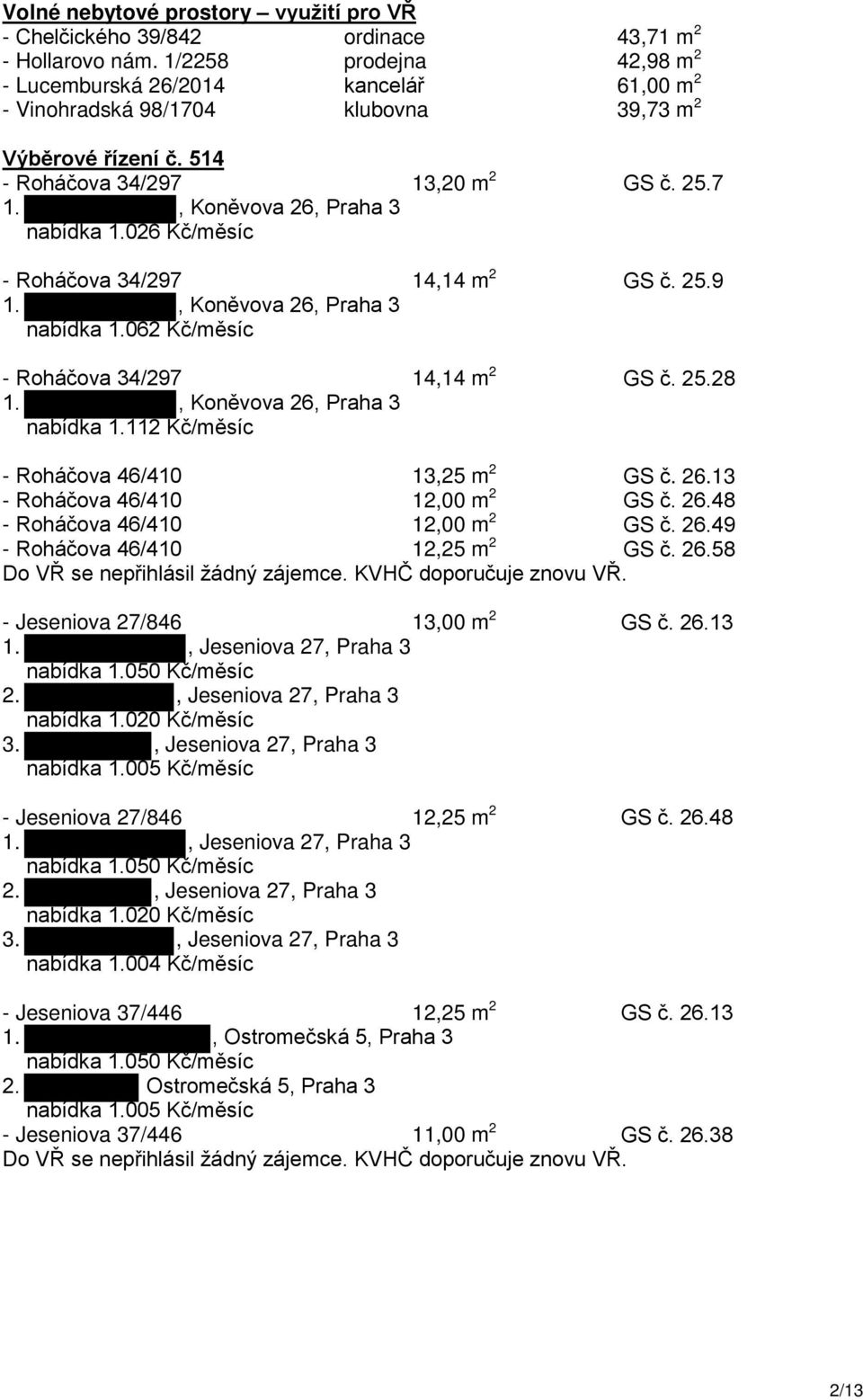 026 Kč/měsíc - Roháčova 34/297 14,14 m 2 GS č. 25.9 1., Koněvova 26, Praha 3 nabídka 1.062 Kč/měsíc - Roháčova 34/297 14,14 m 2 GS č. 25.28 1., Koněvova 26, Praha 3 nabídka 1.112 Kč/měsíc - Roháčova 46/410 13,25 m 2 GS č.