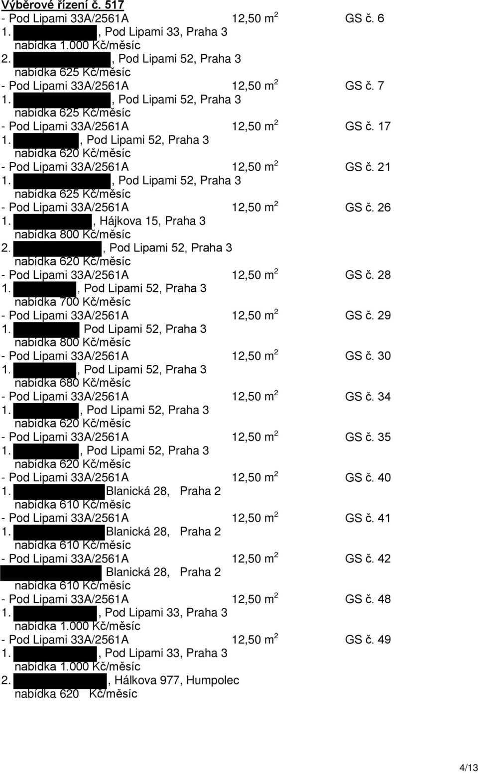 , Hájkova 15, Praha 3 2., Pod Lipami 52, Praha 3 nabídka 620 Kč/měsíc - Pod Lipami 33A/2561A 12,50 m 2 GS č. 28 nabídka 700 Kč/měsíc - Pod Lipami 33A/2561A 12,50 m 2 GS č. 29 1.