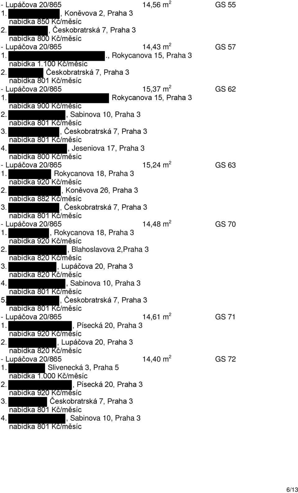 , Jeseniova 17, Praha 3 - Lupáčova 20/865 15,24 m 2 GS 63 1. Rokycanova 18, Praha 3 nabídka 920 Kč/měsíc 2., Koněvova 26, Praha 3 nabídka 882 Kč/měsíc 3.