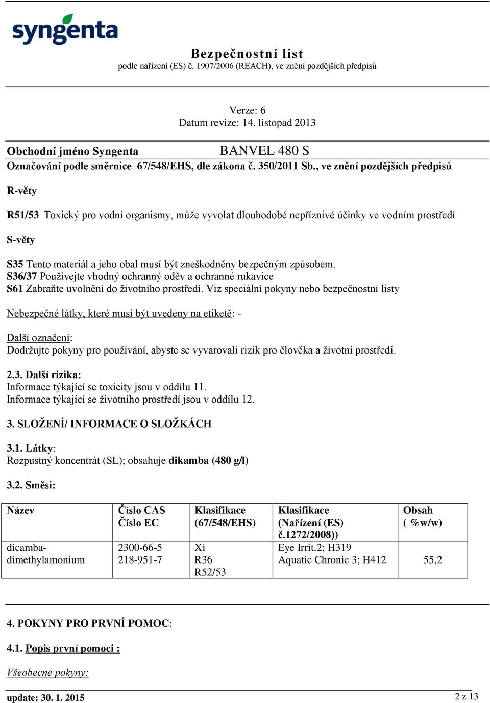 bezpečným způsobem. S36/37 Používejte vhodný ochranný oděv a ochranné rukavice S61 Zabraňte uvolnění do životního prostředí.
