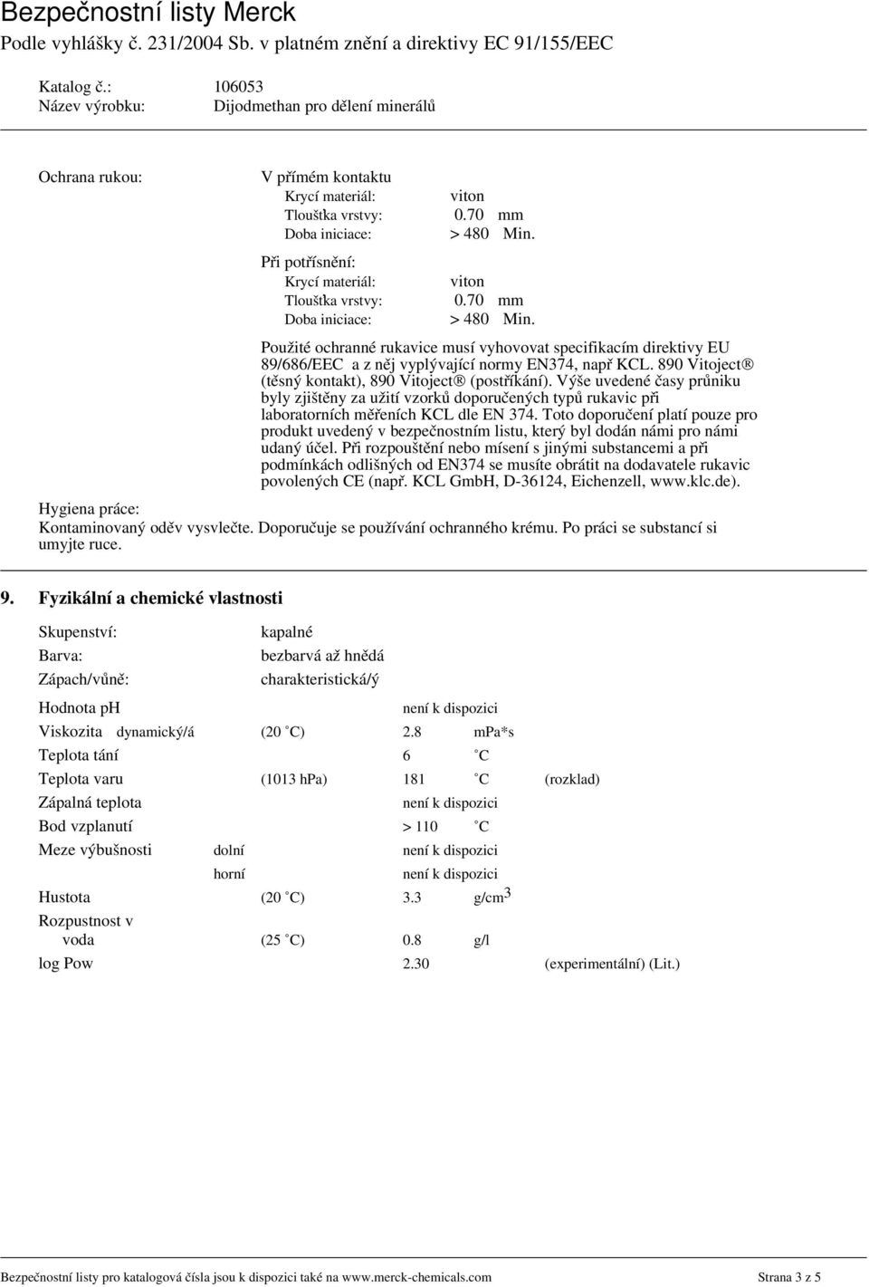 Použité ochranné rukavice musí vyhovovat specifikacím direktivy EU 89/686/EEC a z něj vyplývající normy EN374, např KCL. 890 Vitoject (těsný kontakt), 890 Vitoject (postříkání).