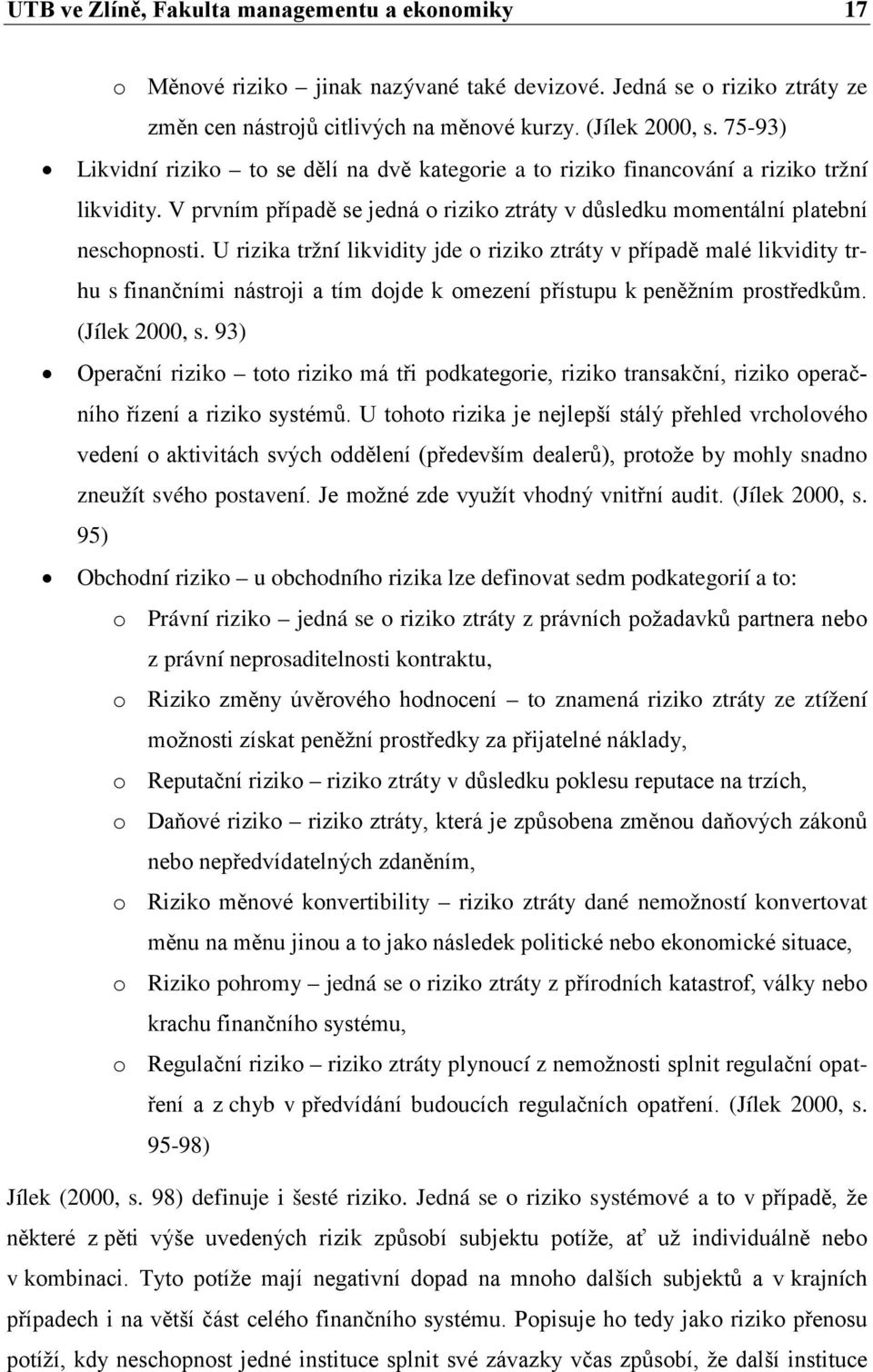 U rizika tržní likvidity jde o riziko ztráty v případě malé likvidity trhu s finančními nástroji a tím dojde k omezení přístupu k peněžním prostředkům. (Jílek 2000, s.