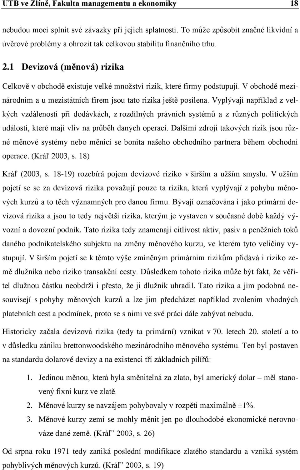 1 Devizová (měnová) rizika Celkově v obchodě existuje velké množství rizik, které firmy podstupují. V obchodě mezinárodním a u mezistátních firem jsou tato rizika ještě posílena.