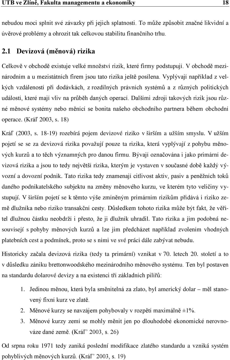 1 Devizová (měnová) rizika Celkově v obchodě existuje velké množství rizik, které firmy podstupují. V obchodě mezinárodním a u mezistátních firem jsou tato rizika ještě posílena.