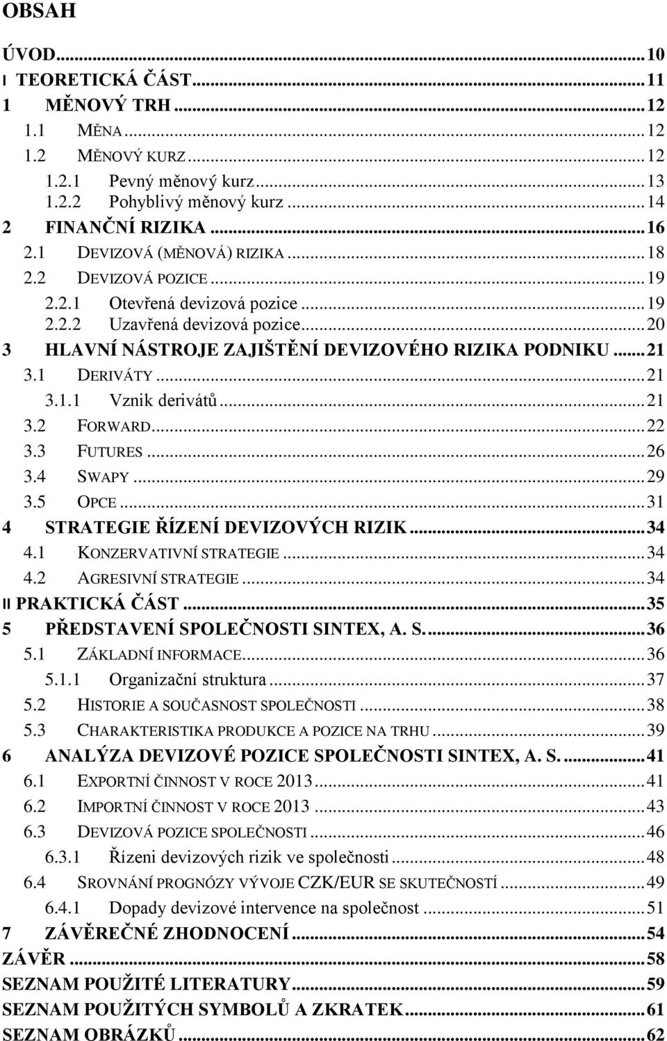 1 DERIVÁTY... 21 3.1.1 Vznik derivátů... 21 3.2 FORWARD... 22 3.3 FUTURES... 26 3.4 SWAPY... 29 3.5 OPCE... 31 4 STRATEGIE ŘÍZENÍ DEVIZOVÝCH RIZIK... 34 4.1 KONZERVATIVNÍ STRATEGIE... 34 4.2 AGRESIVNÍ STRATEGIE.