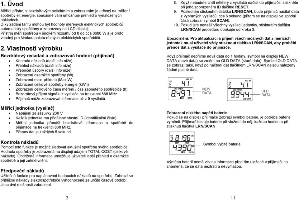 Přístroj měří spotřebu v širokém rozsahu od 0 do cca 3600 W a je proto vhodný pro širokou paletu různých elektrických spotřebičů. 2.