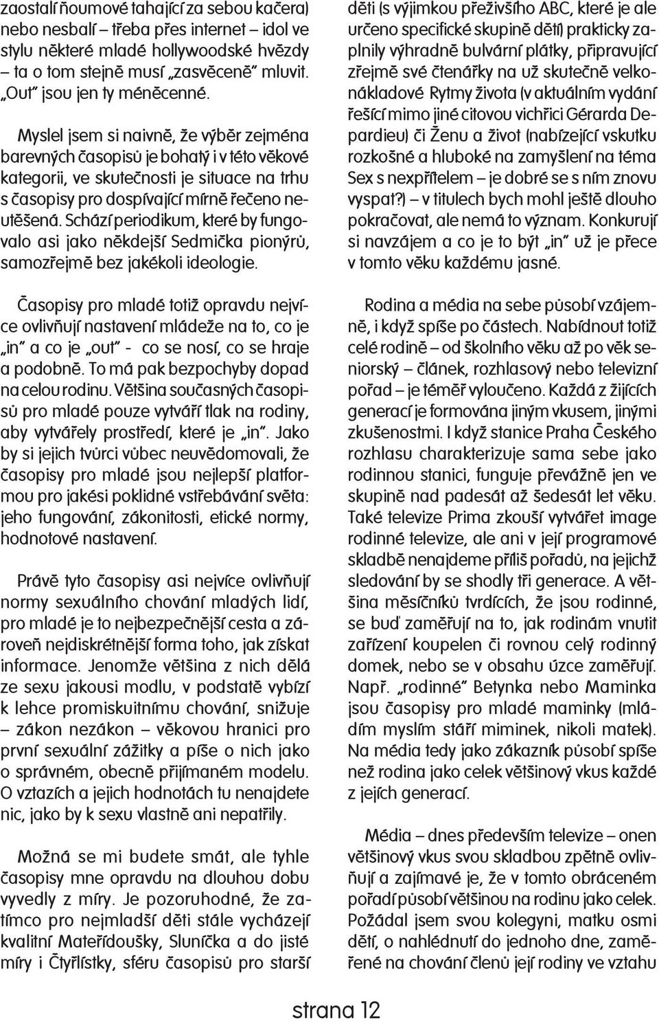 Schází periodikum, které by fun gova lo asi jako nìkdejší Sedmièka pionýrù, samozøejmì bez jakékoli ideologie.