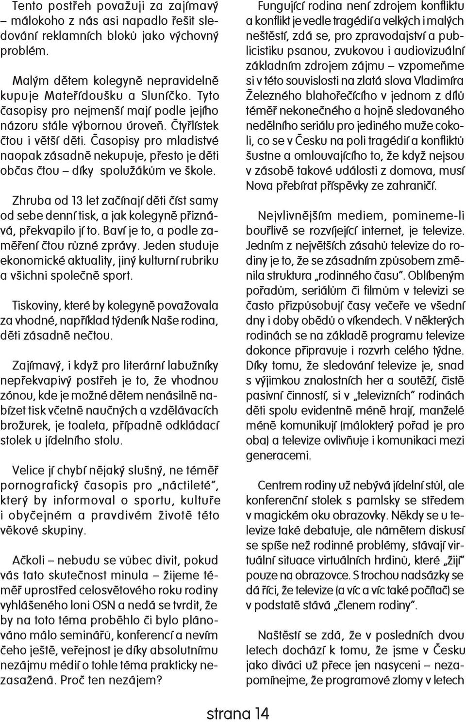 Èasopisy pro mladistvé naopak zá sad nì nekupuje, pøesto je dìti obèas ètou díky spolužákùm ve škole.