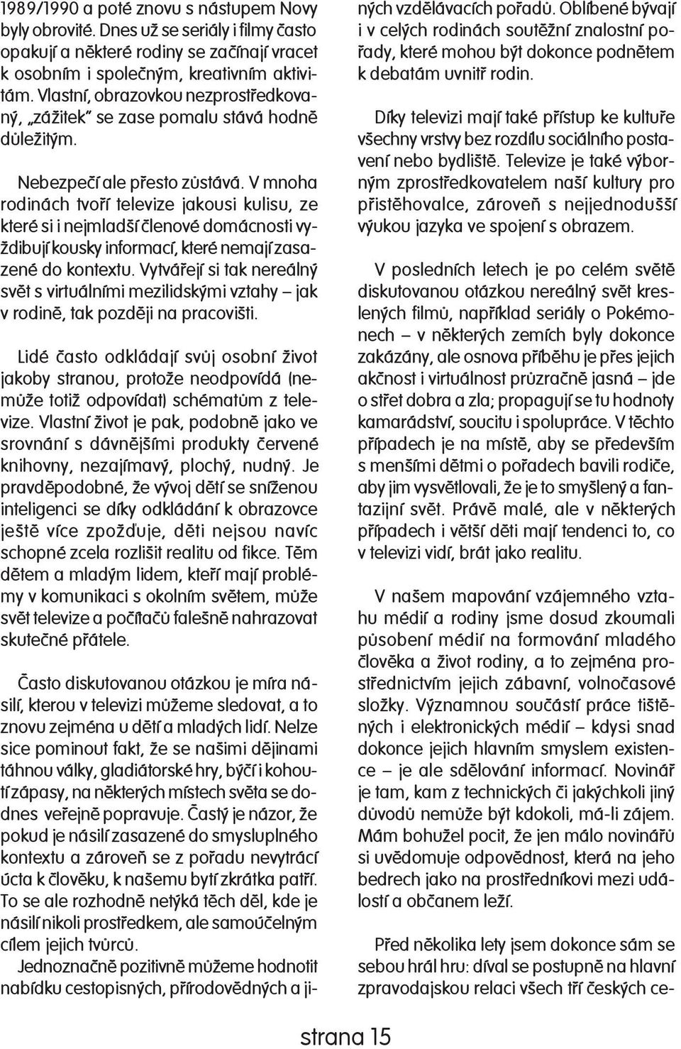 V mno ha rodinách tvoøí televize jakousi kulisu, ze kte ré si i nejmladší èlenové do mác nos ti vyždi bu jí kousky informací, které nemají za saze né do kontextu.
