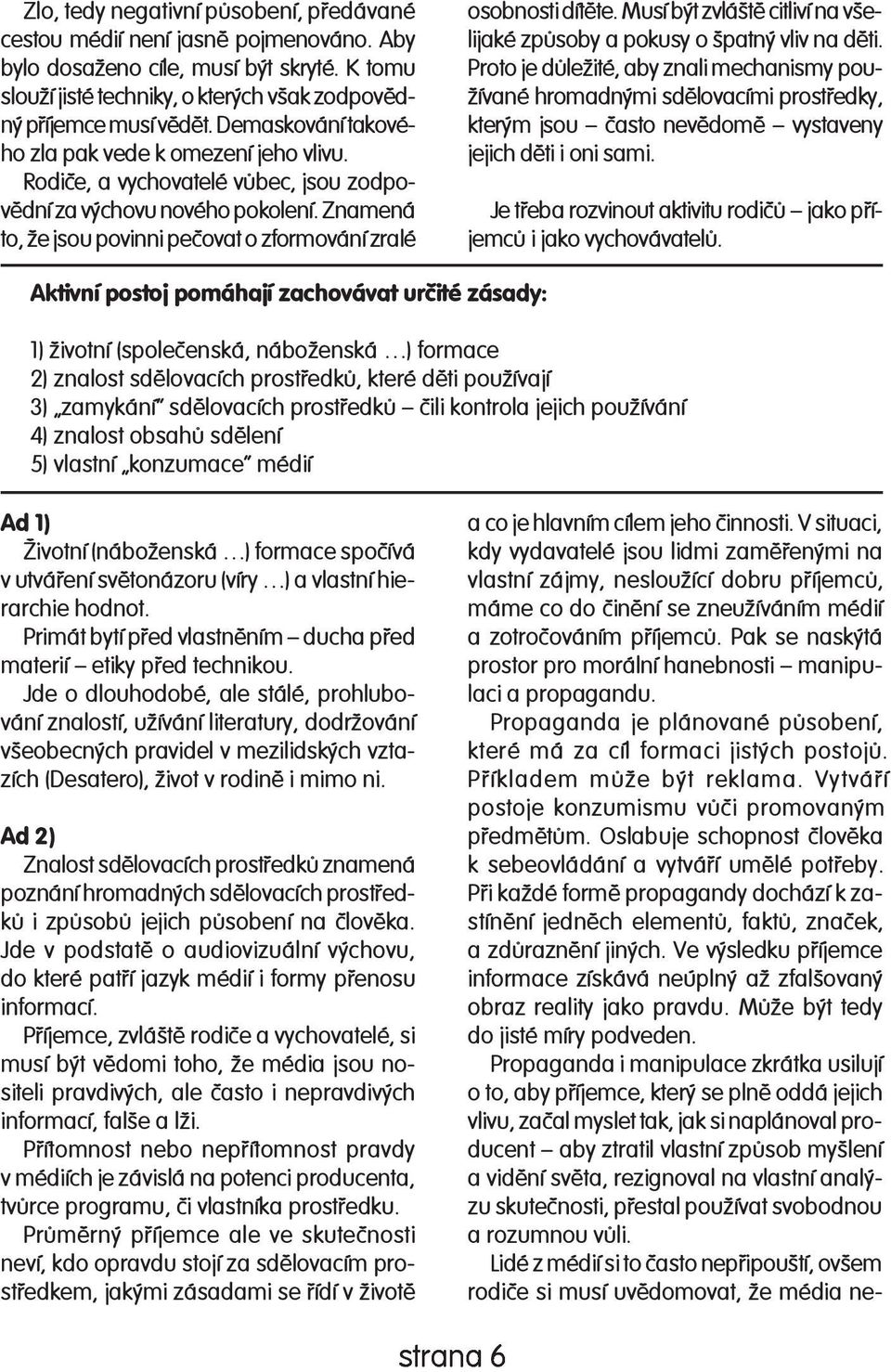 Zna me ná to, že jsou povinni peèovat o zformování zralé osobnosti dítìte. Musí být zvláštì cit li ví na všeli ja ké zpùsoby a pokusy o špatný vliv na dìti.
