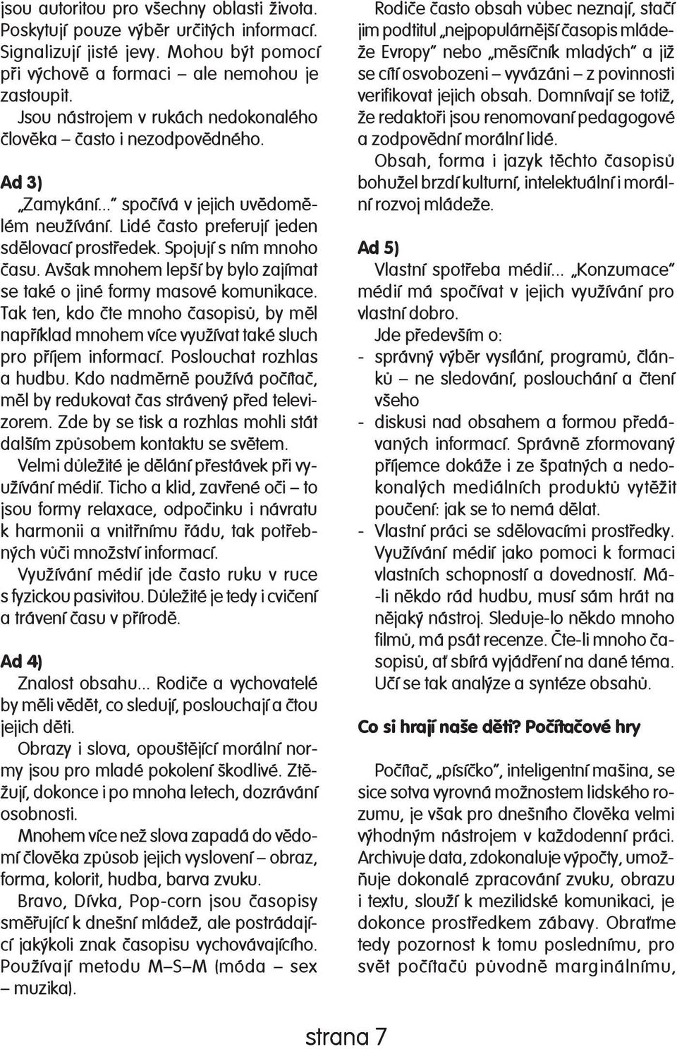 Spojují s ním mno ho èasu. Avšak mnohem lepší by bylo za jí mat se také o jiné formy ma so vé ko mu ni ka ce.