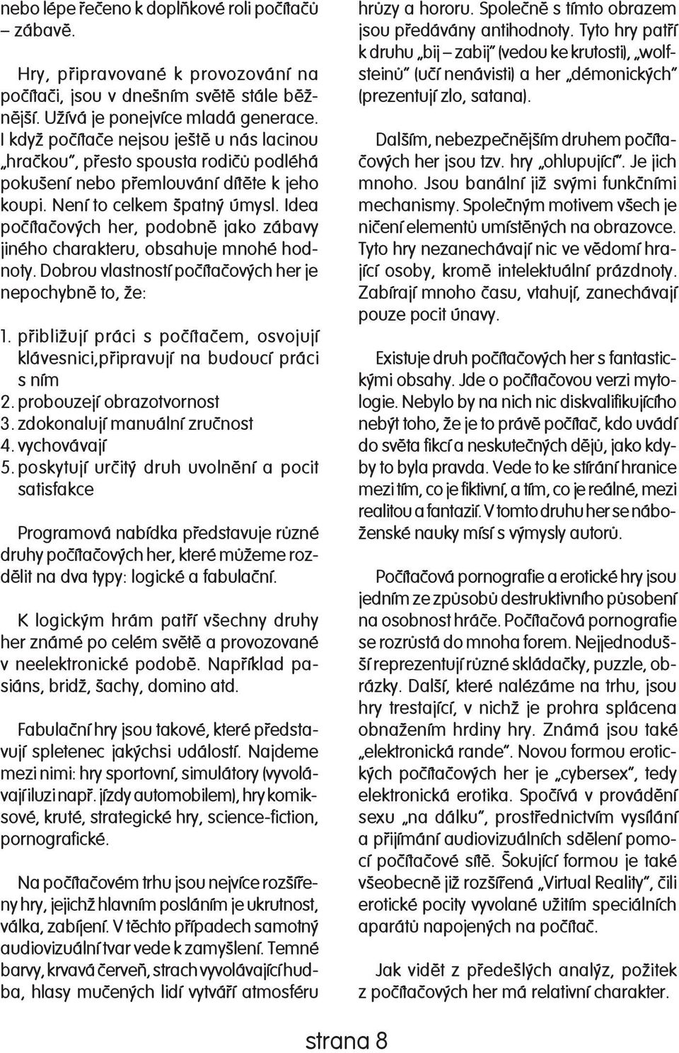 Idea po èí ta èo vých her, podobnì jako zábavy jiného charakteru, obsahuje mnohé hodnoty. Dob rou vlastností poèítaèových her je ne po chyb nì to, že: 1.