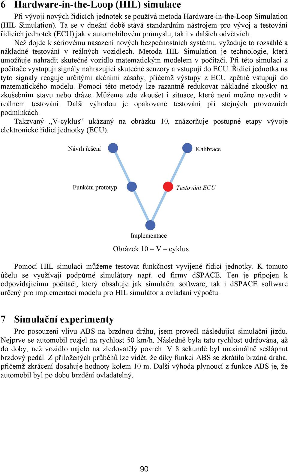 Než dojde k sérovému nasazení nových bezpečnostních systému, vyžaduje to rozsáhlé a nákladné testování v reálných vozdlech.