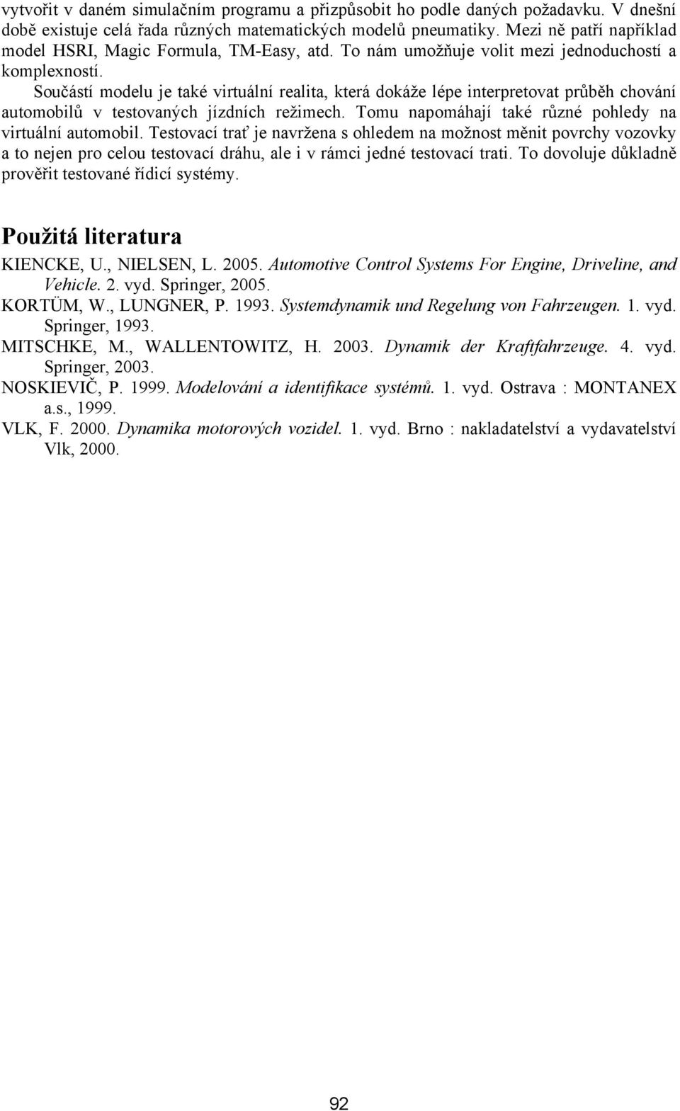 Součástí modelu je také vrtuální realta, která dokáže lépe nterpretovat průběh chování automoblů v testovaných jízdních režmech. Tomu napomáhají také různé pohledy na vrtuální automobl.