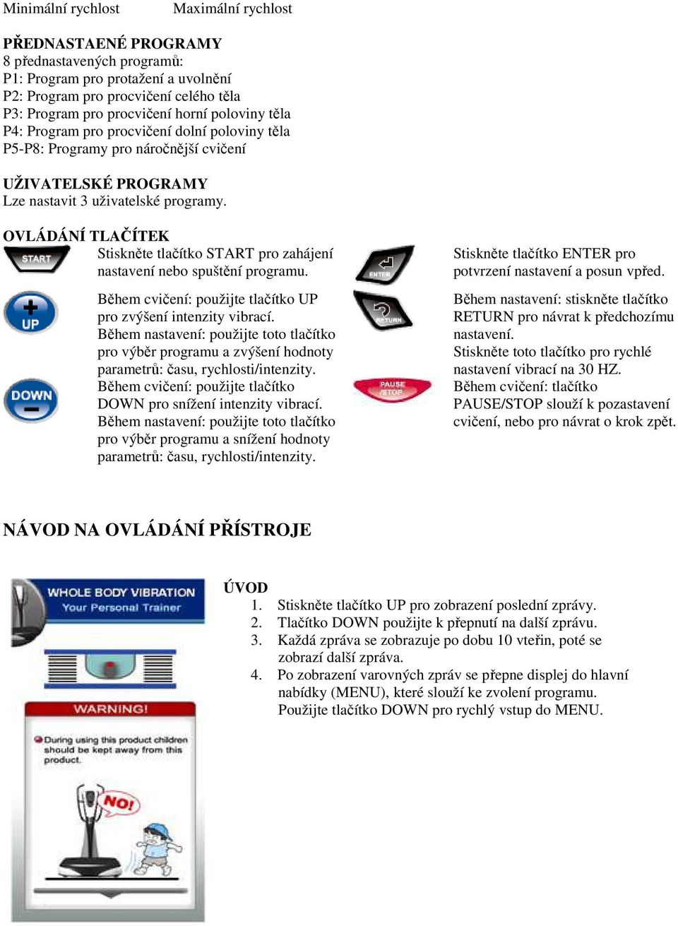 OVLÁDÁNÍ TLAČÍTEK Stiskněte tlačítko START pro zahájení nastavení nebo spuštění programu. Během cvičení: použijte tlačítko UP pro zvýšení intenzity vibrací.