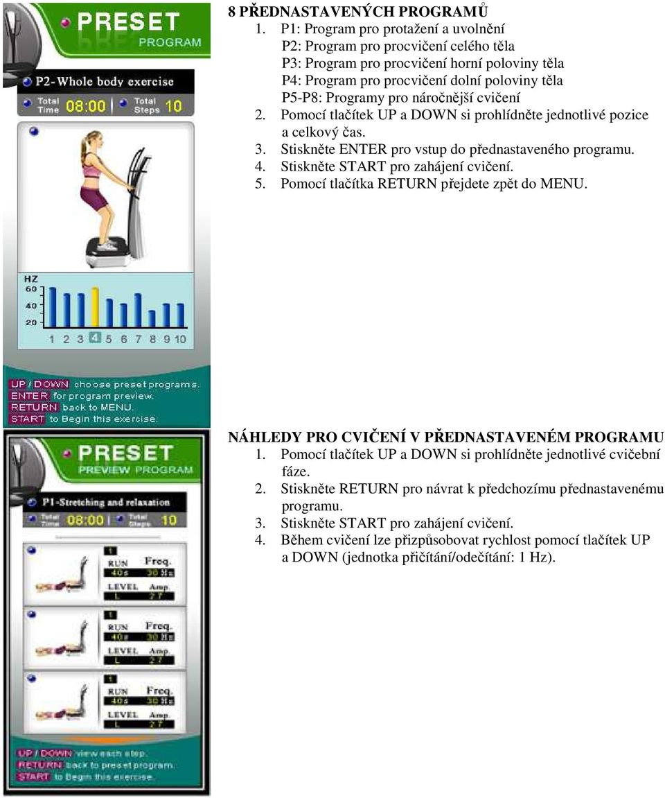 náročnější cvičení 2. Pomocí tlačítek UP a DOWN si prohlídněte jednotlivé pozice a celkový čas. 3. Stiskněte ENTER pro vstup do přednastaveného programu. 4. Stiskněte START pro zahájení cvičení. 5.