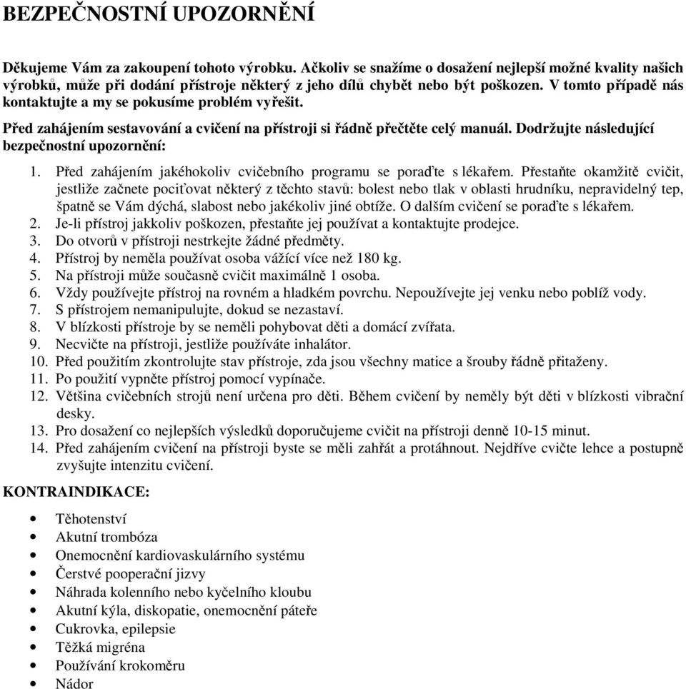 V tomto případě nás kontaktujte a my se pokusíme problém vyřešit. Před zahájením sestavování a cvičení na přístroji si řádně přečtěte celý manuál. Dodržujte následující bezpečnostní upozornění: 1.