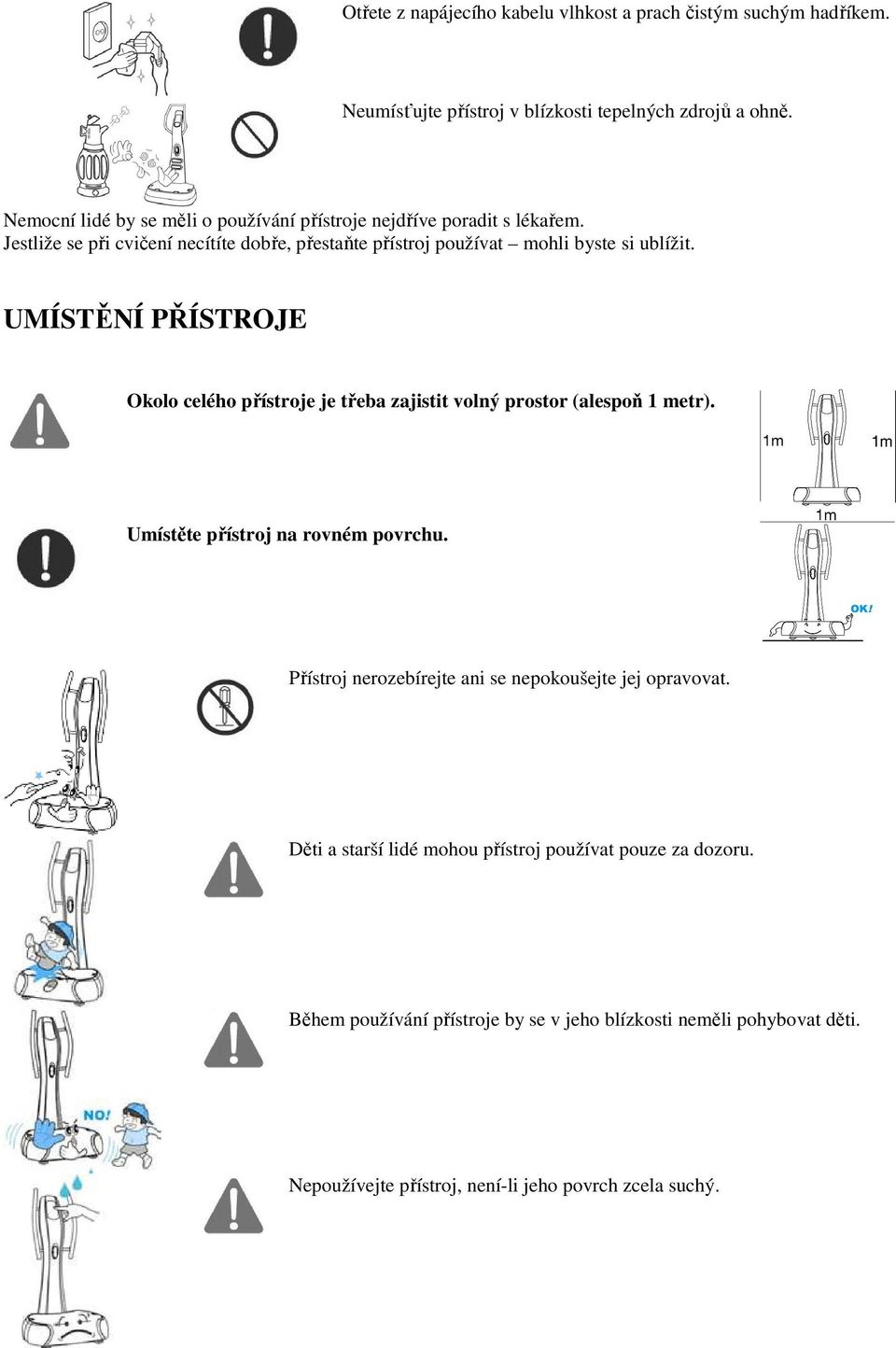 UMÍSTĚNÍ PŘÍSTROJE Okolo celého přístroje je třeba zajistit volný prostor (alespoň 1 metr). Umístěte přístroj na rovném povrchu.