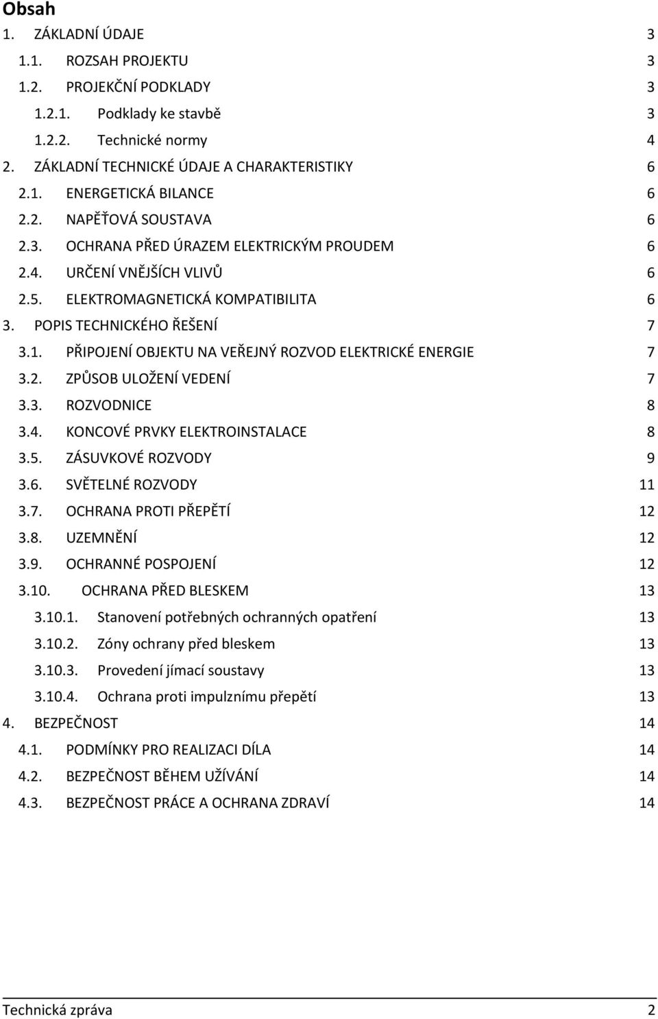 PŘIPOJENÍ OBJEKTU NA VEŘEJNÝ ROZVOD ELEKTRICKÉ ENERGIE 7 3.2. ZPŮSOB ULOŽENÍ VEDENÍ 7 3.3. ROZVODNICE 8 3.4. KONCOVÉ PRVKY ELEKTROINSTALACE 8 3.5. ZÁSUVKOVÉ ROZVODY 9 3.6. SVĚTELNÉ ROZVODY 11 3.7. OCHRANA PROTI PŘEPĚTÍ 12 3.