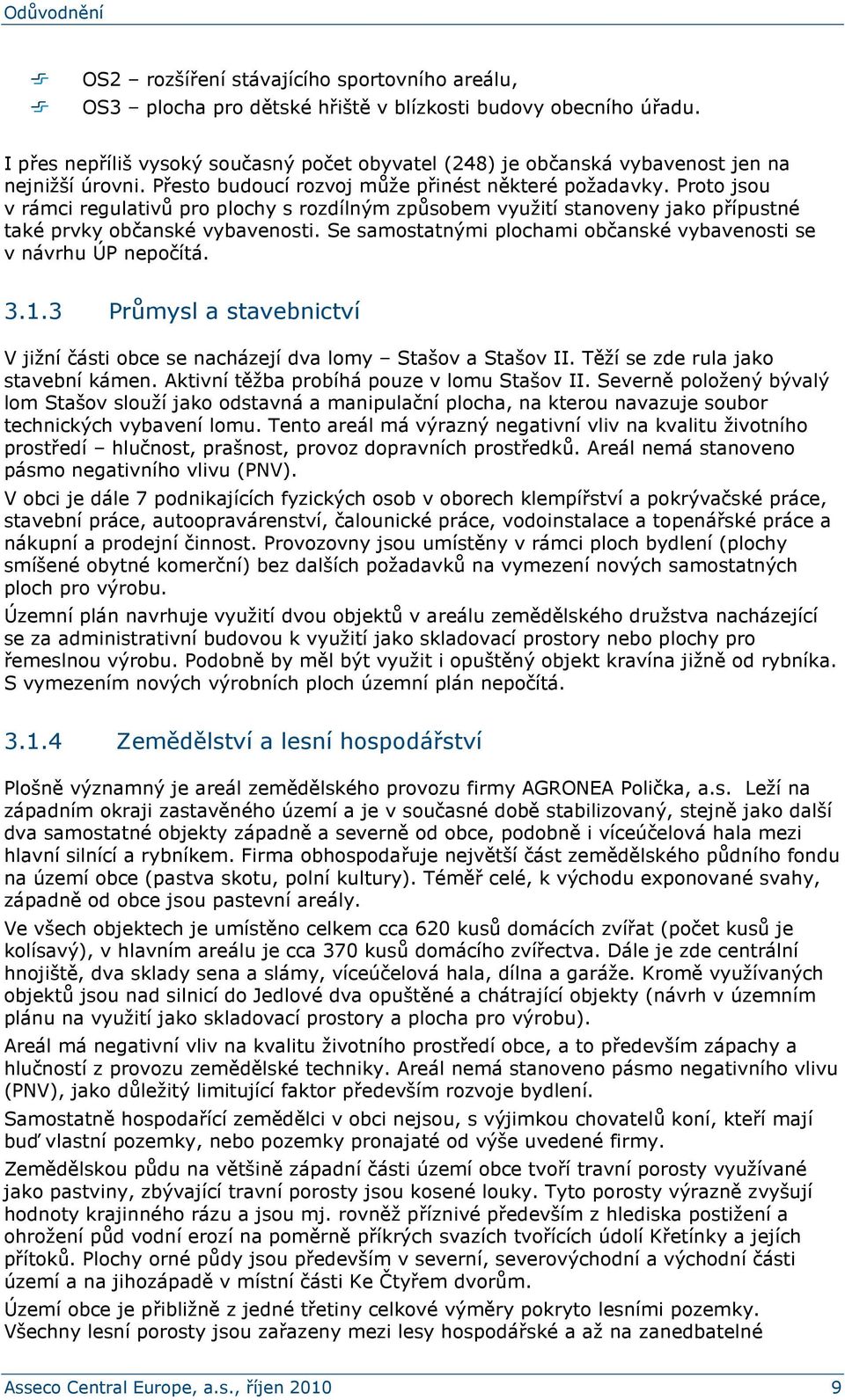 Proto jsou v rámci regulativů pro plochy s rozdílným způsobem využití stanoveny jako přípustné také prvky občanské vybavenosti. Se samostatnými plochami občanské vybavenosti se v návrhu ÚP nepočítá.