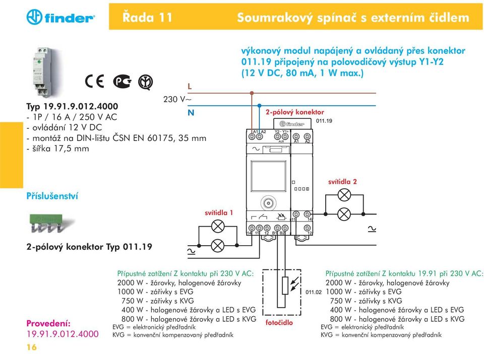 19 připojený na polovodičový výstup Y1-Y2 (12 V DC, 80 ma, 1 W max.) 2-pólový konektor Příslušenství svítidla 2 svítidla 1 2-pólový konektor Typ 011.19 19.91.9.012.