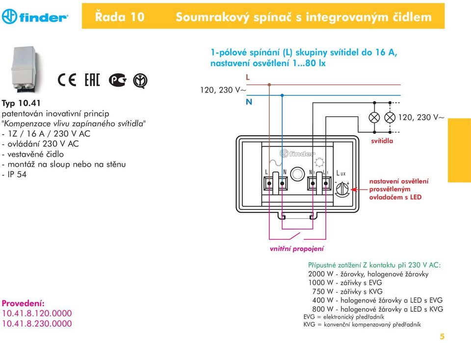 1-pólové spínání () skupiny svítidel do 16 A, nastavení osvětlení 1...80 lx 120, 230 V~ svítidla 120, 230 V~ nastavení osvětlení prosvětleným ovladačem s ED vnitřní propojení 10.