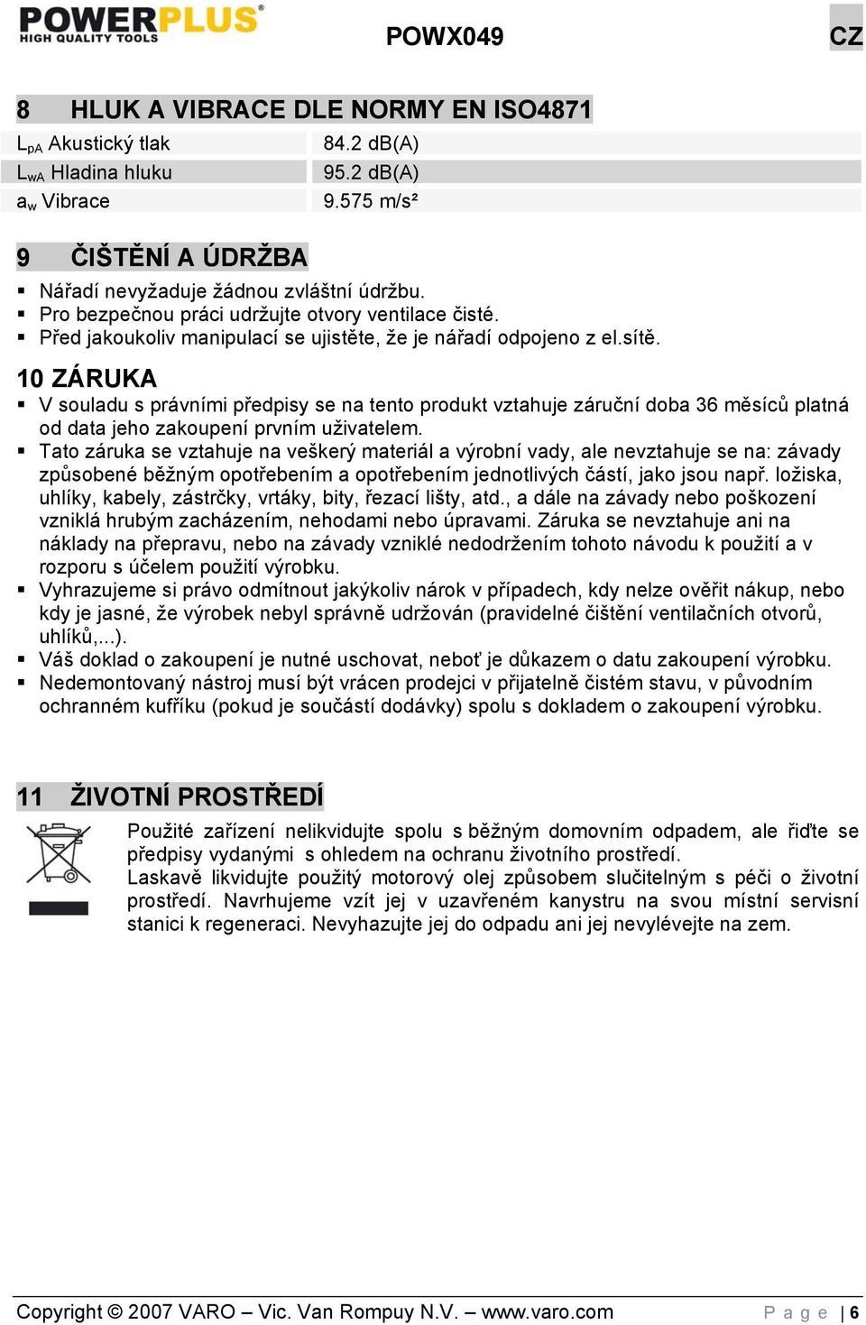 10 ZÁRUKA V souladu s právními předpisy se na tento produkt vztahuje záruční doba 36 měsíců platná od data jeho zakoupení prvním uživatelem.