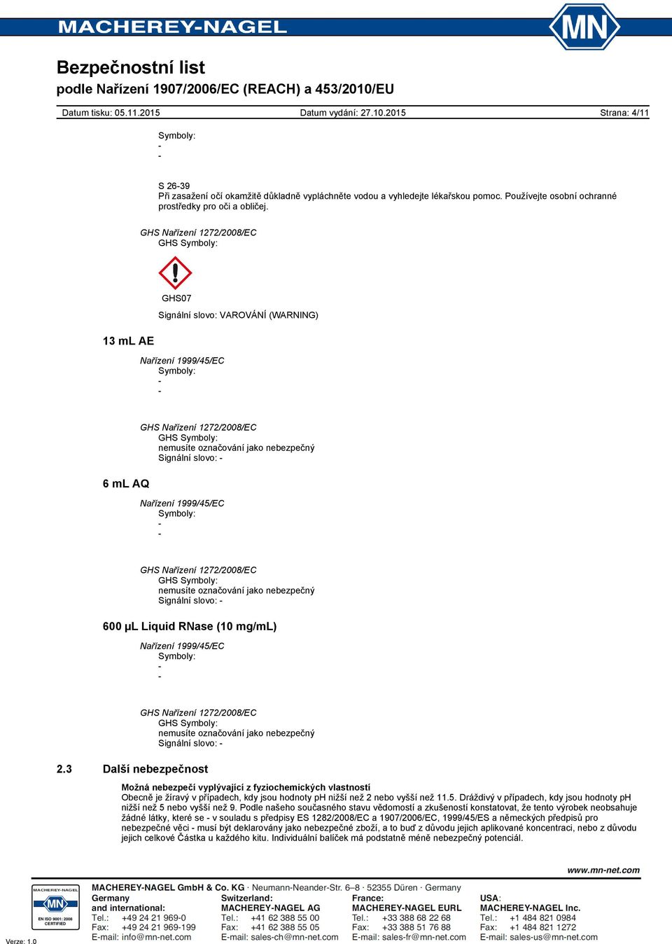 3 Další nebezpečnost : Signální slovo: Možná nebezpečí vyplývající z fyziochemických vlastností Obecně je žíravý v případech, kdy jsou hodnoty ph nižší než 2 nebo vyšší než 11.5.