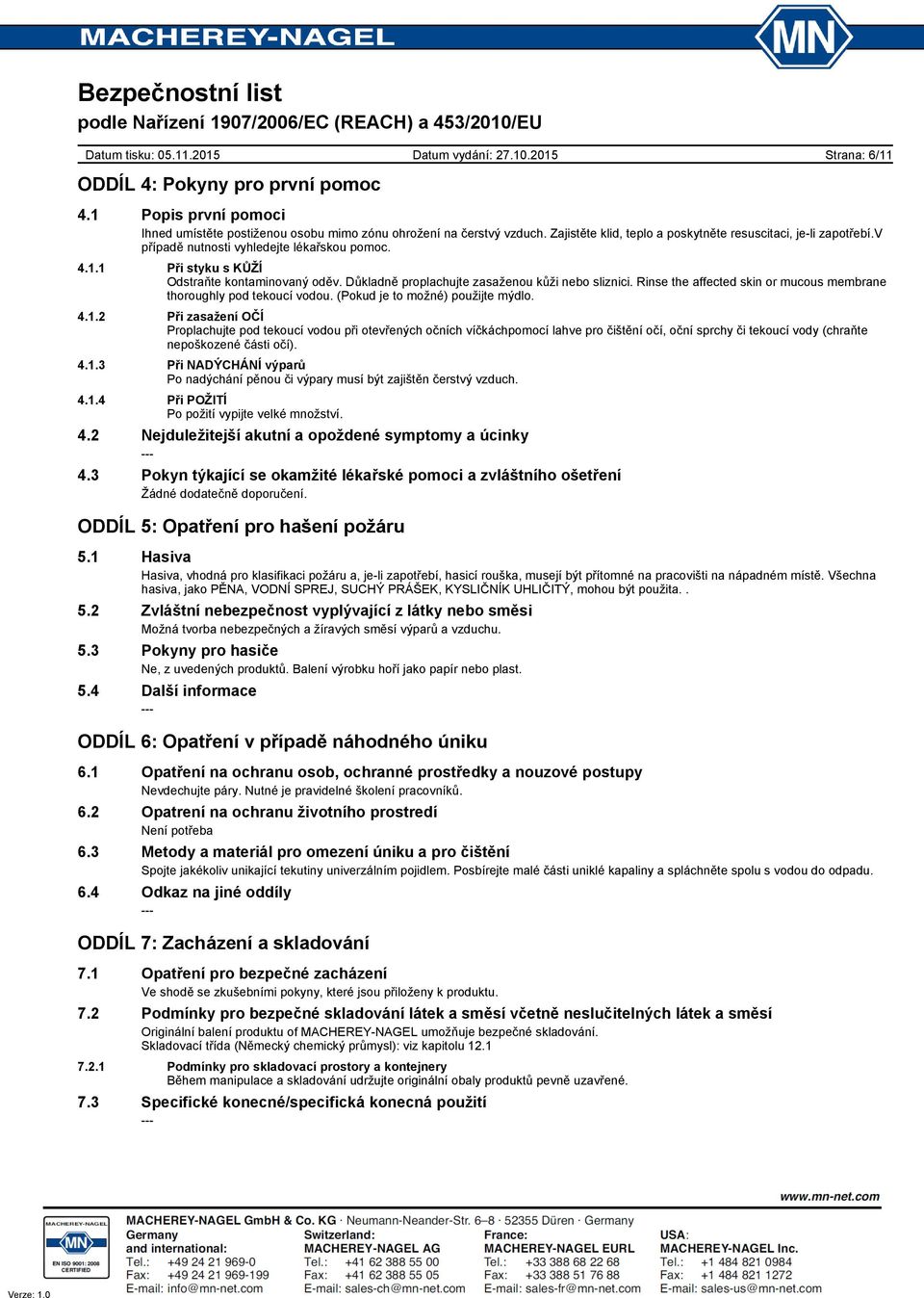 Důkladně proplachujte zasaženou kůži nebo sliznici. Rinse the affected skin or mucous membrane thoroughly pod tekoucí vodou. (Pokud je to možné) použijte mýdlo. 4.1.