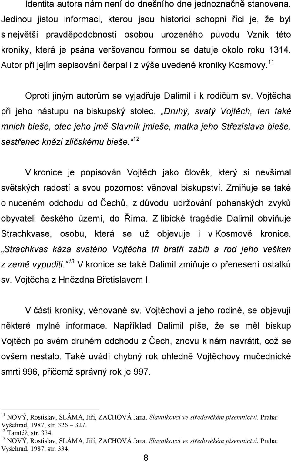1314. Autor při jejím sepisování čerpal i z výše uvedené kroniky Kosmovy. 11 Oproti jiným autorům se vyjadřuje Dalimil i k rodičům sv. Vojtěcha při jeho nástupu na biskupský stolec.