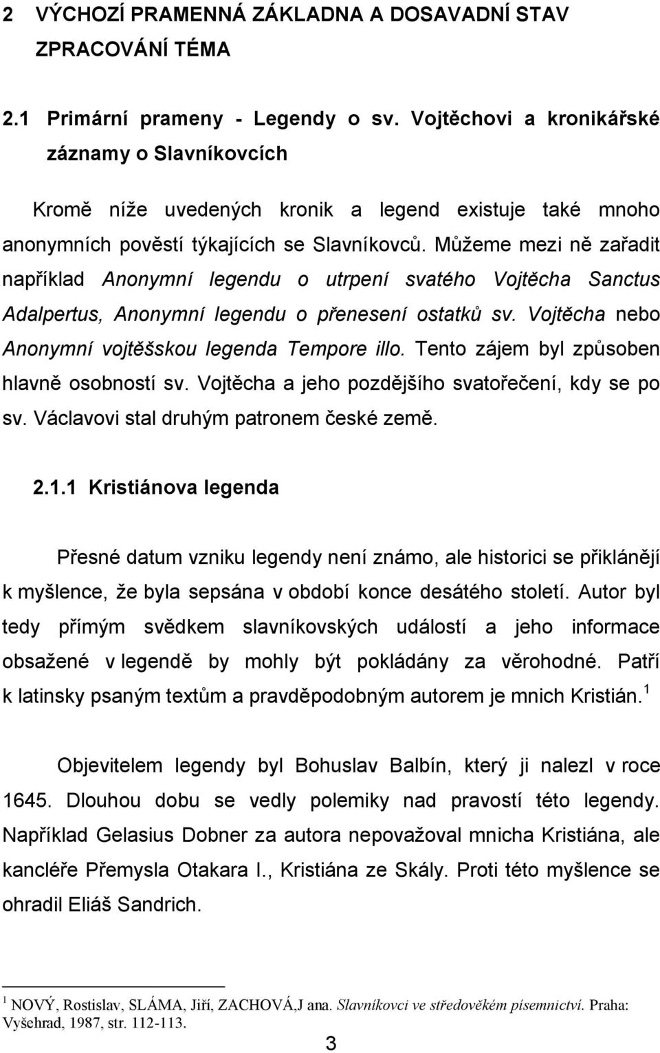 Můžeme mezi ně zařadit například Anonymní legendu o utrpení svatého Vojtěcha Sanctus Adalpertus, Anonymní legendu o přenesení ostatků sv. Vojtěcha nebo Anonymní vojtěšskou legenda Tempore illo.