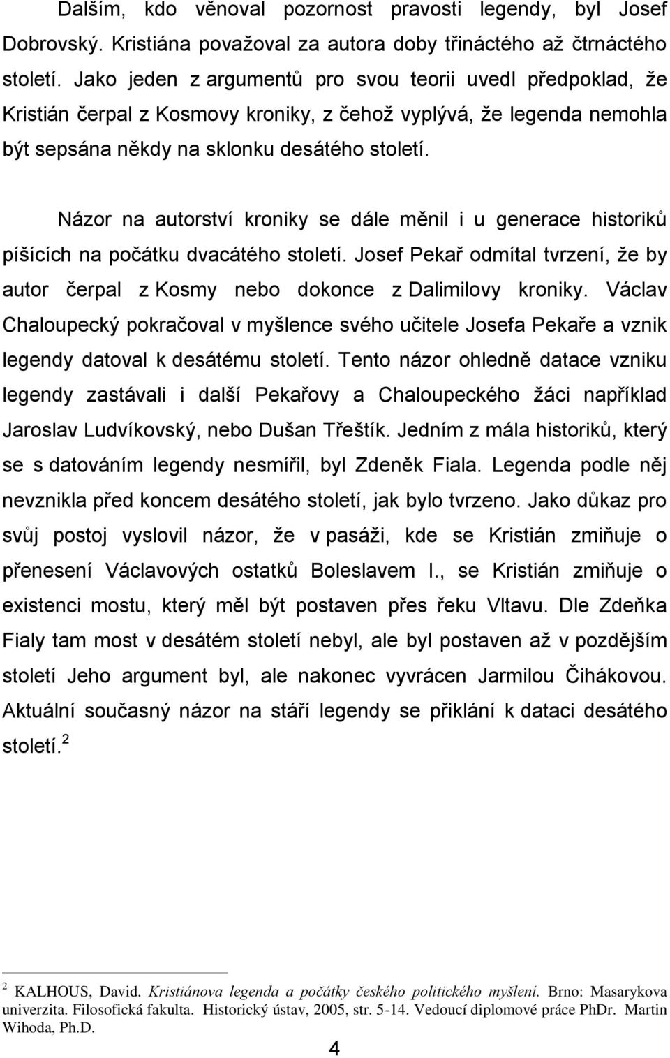 Názor na autorství kroniky se dále měnil i u generace historiků píšících na počátku dvacátého století. Josef Pekař odmítal tvrzení, že by autor čerpal z Kosmy nebo dokonce z Dalimilovy kroniky.