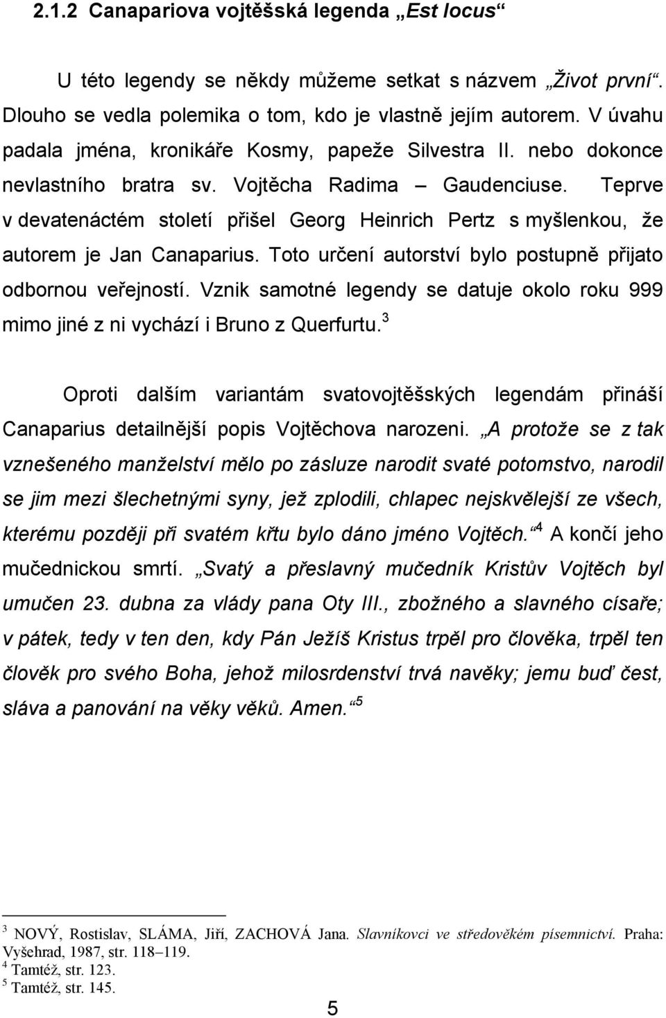Teprve v devatenáctém století přišel Georg Heinrich Pertz s myšlenkou, že autorem je Jan Canaparius. Toto určení autorství bylo postupně přijato odbornou veřejností.