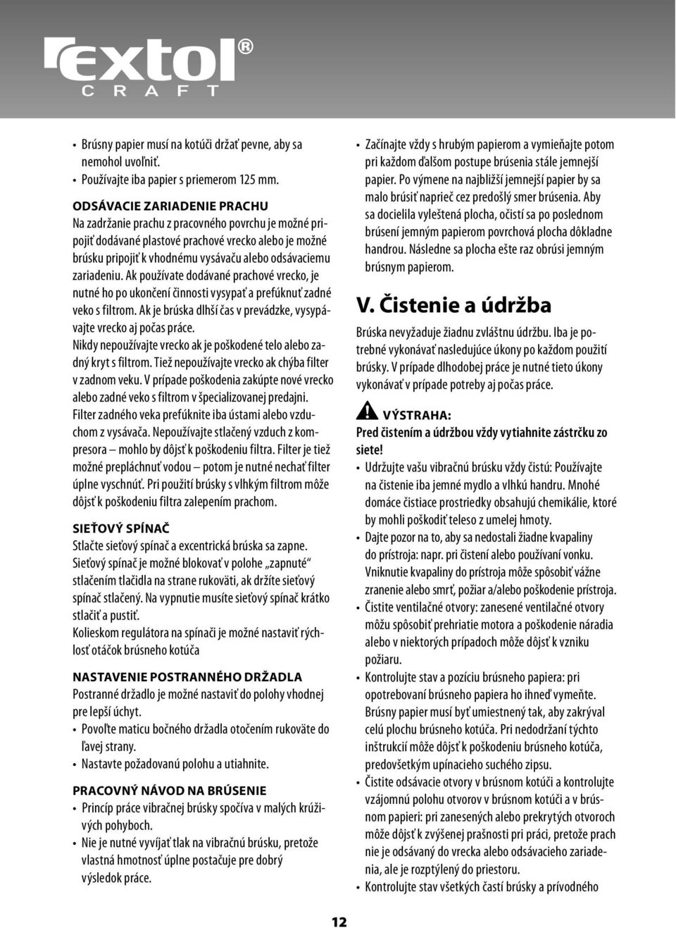 zariadeniu. Ak používate dodávané prachové vrecko, je nutné ho po ukončení činnosti vysypať a prefúknuť zadné veko s filtrom. Ak je brúska dlhší čas v prevádzke, vysypávajte vrecko aj počas práce.