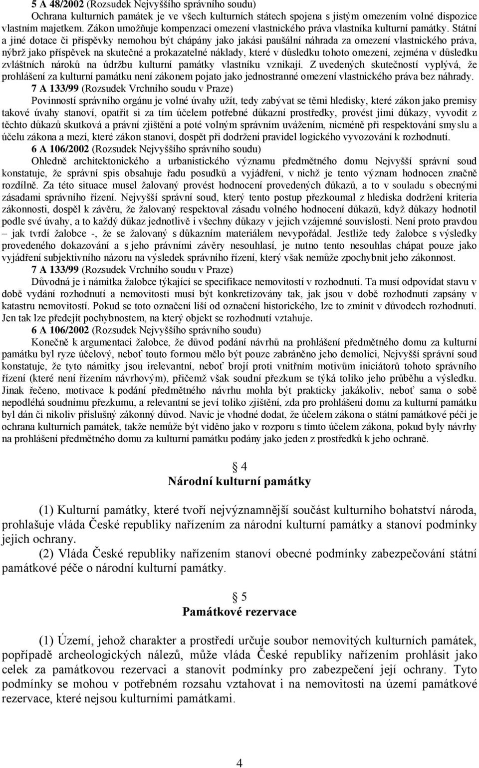 Státní a jiné dotace či příspěvky nemohou být chápány jako jakási paušální náhrada za omezení vlastnického práva, nýbrţ jako příspěvek na skutečné a prokazatelné náklady, které v důsledku tohoto