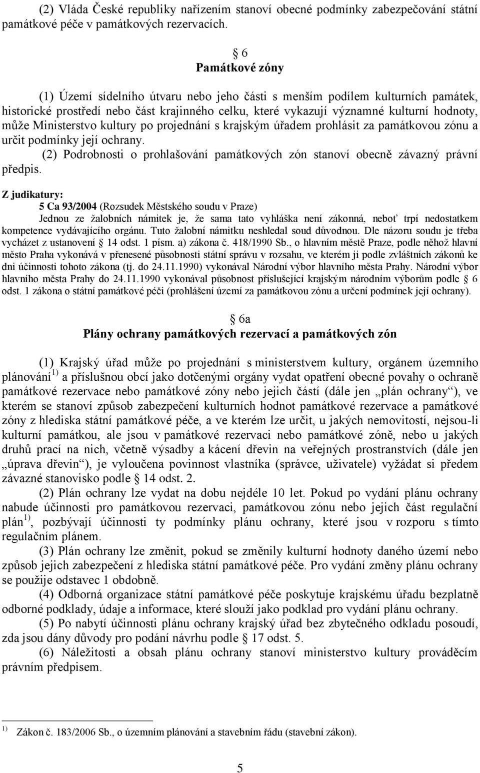 Ministerstvo kultury po projednání s krajským úřadem prohlásit za památkovou zónu a určit podmínky její ochrany. (2) Podrobnosti o prohlašování památkových zón stanoví obecně závazný právní předpis.