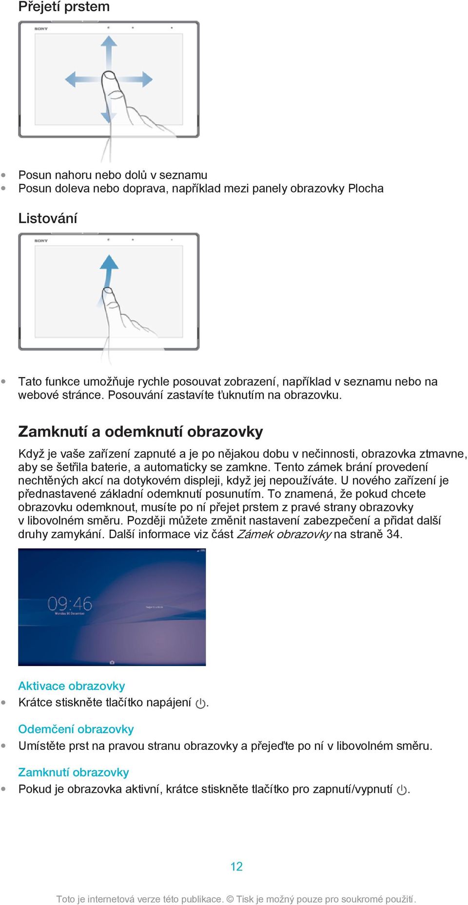 Zamknutí a odemknutí obrazovky Když je vaše zařízení zapnuté a je po nějakou dobu v nečinnosti, obrazovka ztmavne, aby se šetřila baterie, a automaticky se zamkne.