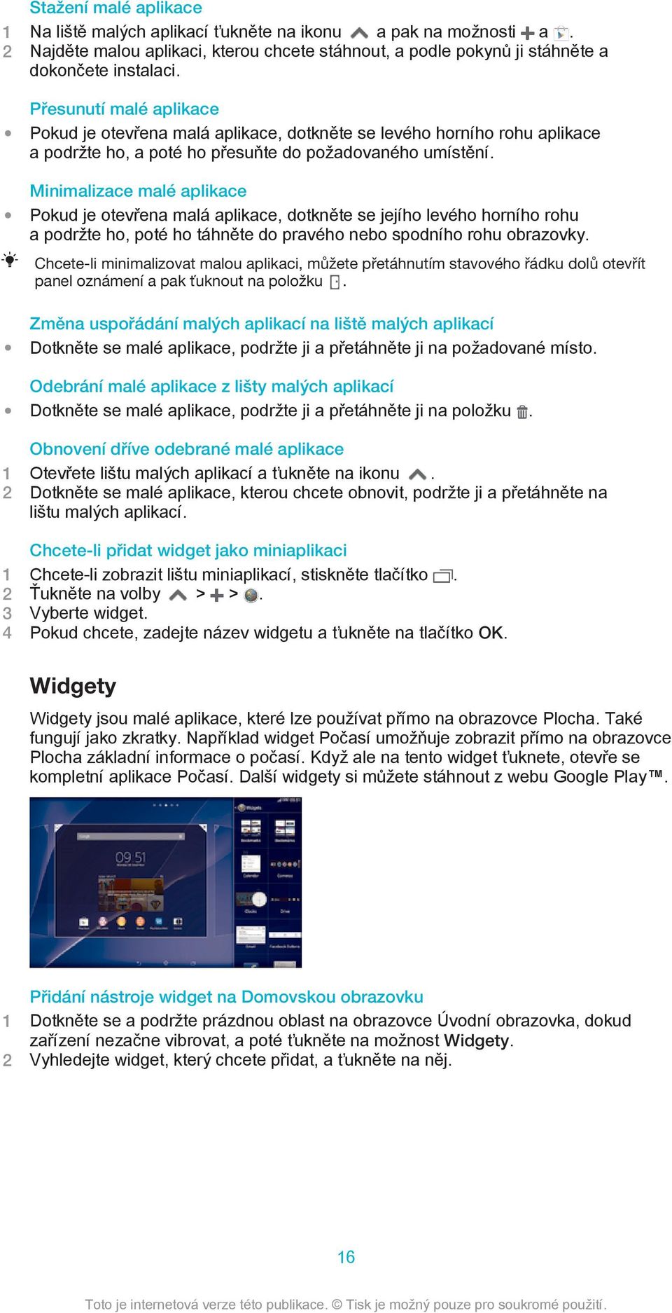 Minimalizace malé aplikace Pokud je otevřena malá aplikace, dotkněte se jejího levého horního rohu a podržte ho, poté ho táhněte do pravého nebo spodního rohu obrazovky.