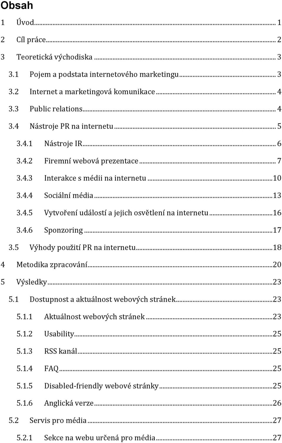 ..17 3.5 Výhody použití PR na internetu...18 4 Metodika zpracování...20 5 Výsledky...23 5.1 Dostupnost a aktuálnost webových stránek...23 5.1.1 Aktuálnost webových stránek...23 5.1.2 Usability...25 5.