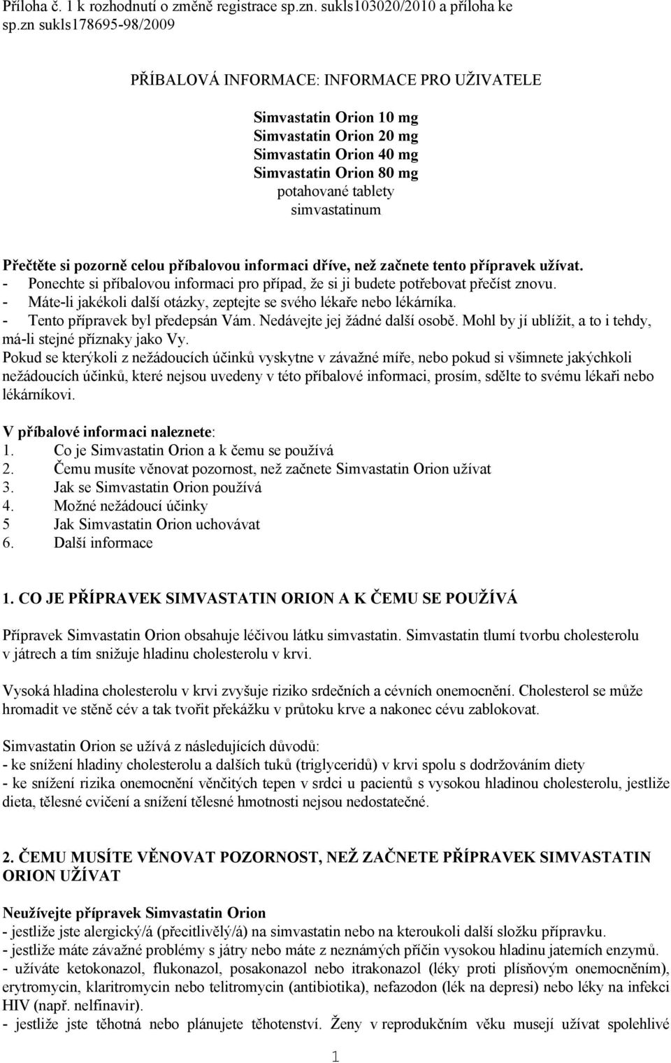 Přečtěte si pozorně celou příbalovou informaci dříve, než začnete tento přípravek užívat. - Ponechte si příbalovou informaci pro případ, že si ji budete potřebovat přečíst znovu.