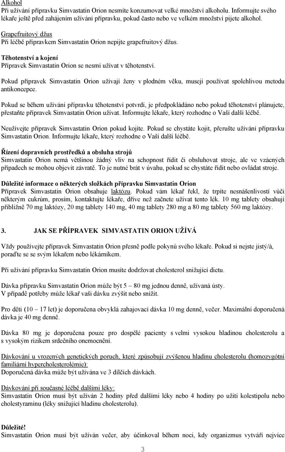 Grapefruitový džus Při léčbě přípravkem Simvastatin Orion nepijte grapefruitový džus. Těhotenství a kojení Přípravek Simvastatin Orion se nesmí užívat v těhotenství.