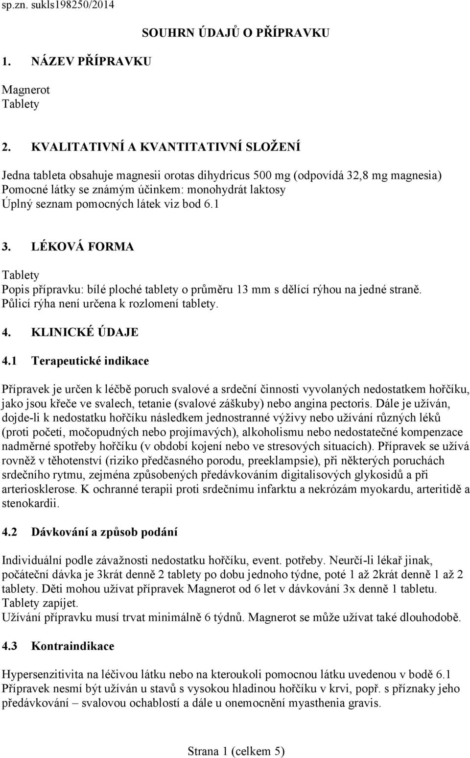 látek viz bod 6.1 3. LÉKOVÁ FORMA Tablety Popis přípravku: bílé ploché tablety o průměru 13 mm s dělící rýhou na jedné straně. Půlicí rýha není určena k rozlomení tablety. 4. KLINICKÉ ÚDAJE 4.