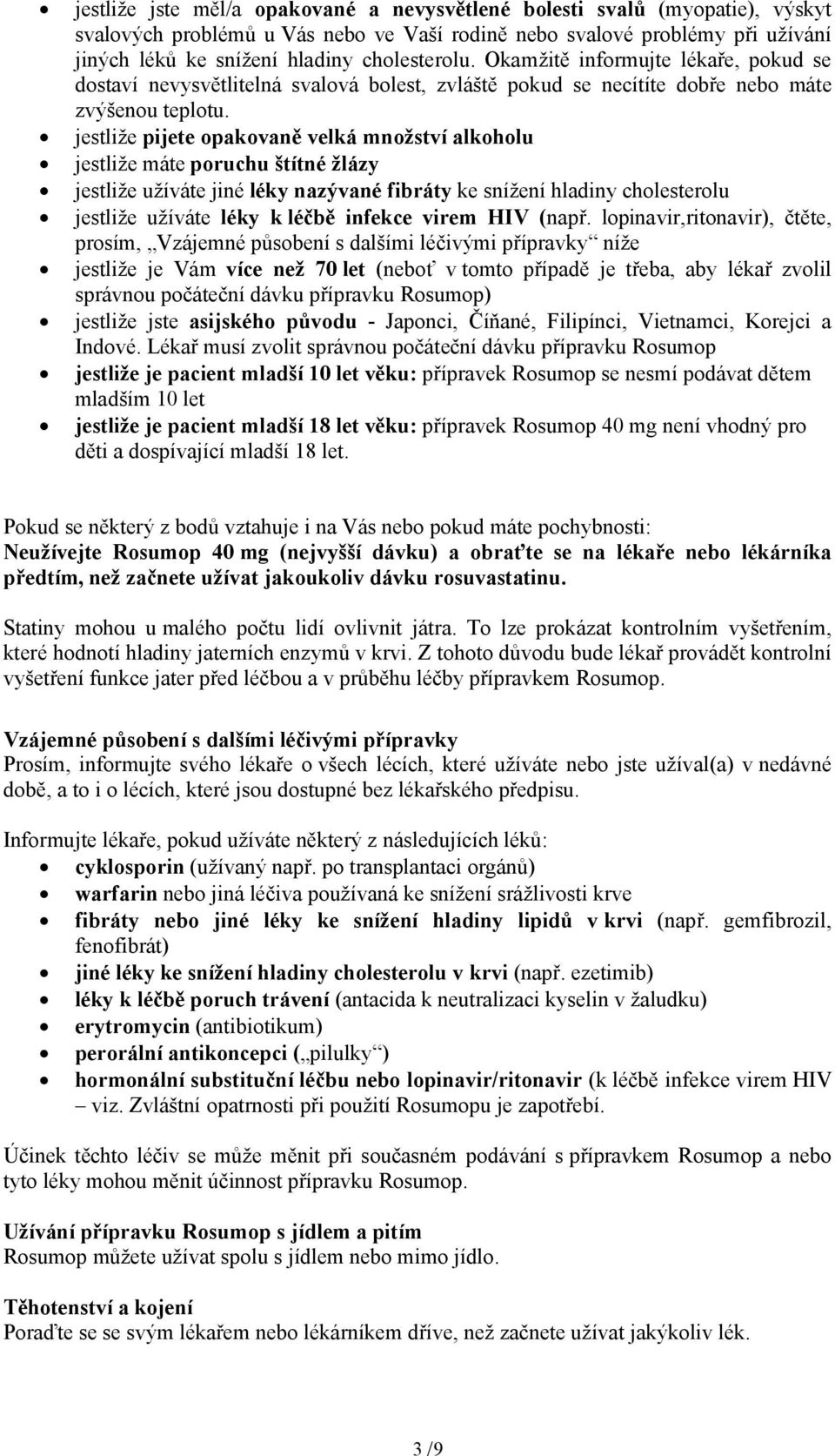 jestliže pijete opakovaně velká množství alkoholu jestliže máte poruchu štítné žlázy jestliže užíváte jiné léky nazývané fibráty ke snížení hladiny cholesterolu jestliže užíváte léky k léčbě infekce