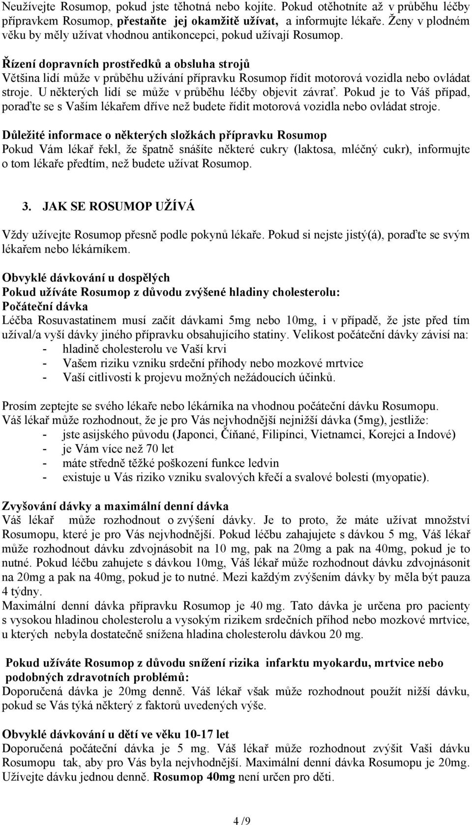 Řízení dopravních prostředků a obsluha strojů Většina lidí může v průběhu užívání přípravku Rosumop řídit motorová vozidla nebo ovládat stroje. U některých lidí se může v průběhu léčby objevit závrať.