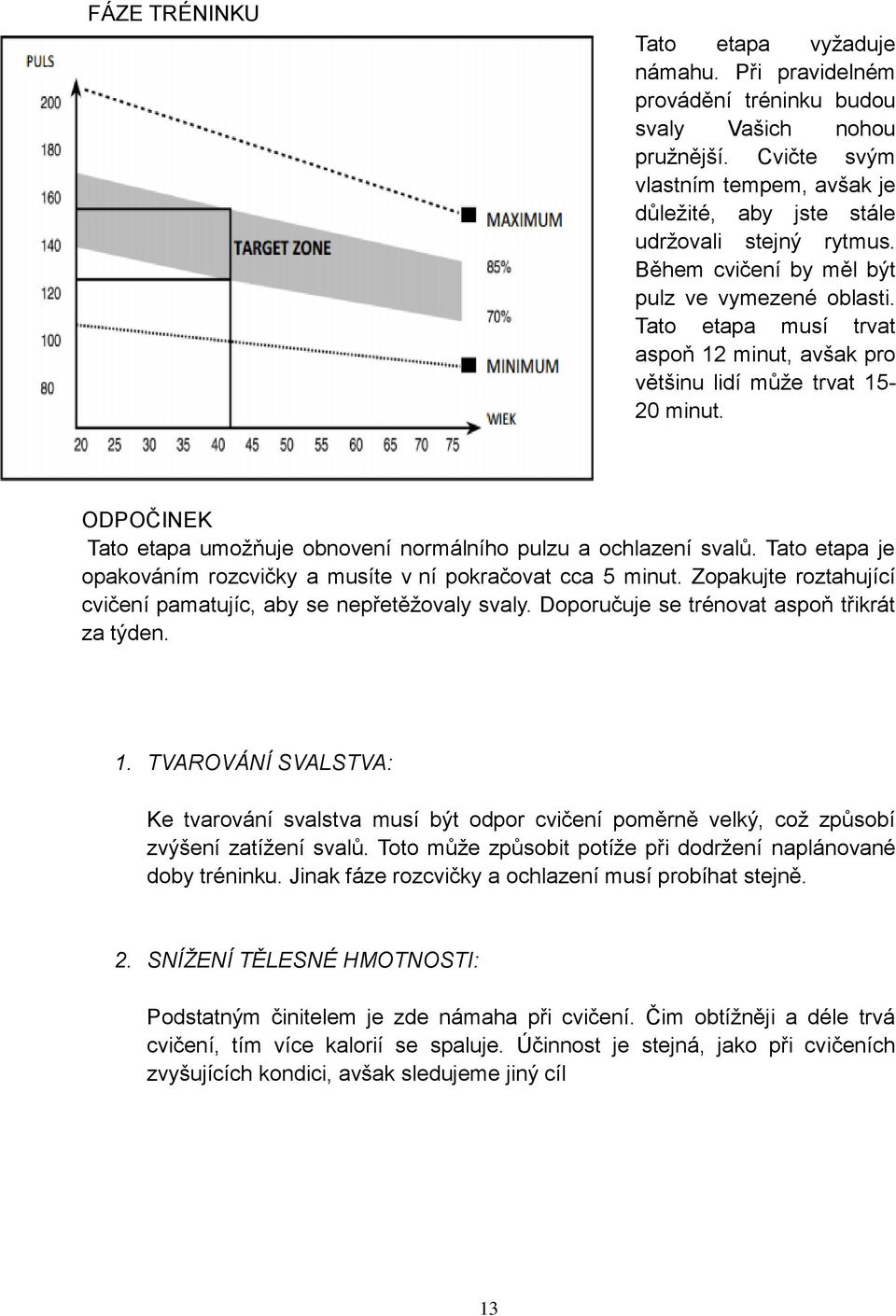 ODPOČINEK Tato etapa umožňuje obnovení normálního pulzu a ochlazení svalů. Tato etapa je opakováním rozcvičky a musíte v ní pokračovat cca 5 minut.